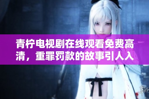 青柠电视剧在线观看免费高清，重罪罚款的故事引人入胜