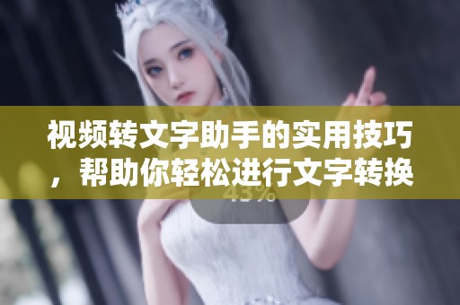 视频转文字助手的实用技巧，帮助你轻松进行文字转换与处理