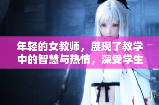 年轻的女教师，展现了教学中的智慧与热情，深受学生们的喜爱