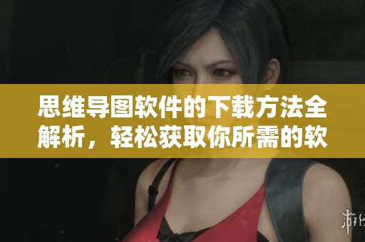 思维导图软件的下载方法全解析，轻松获取你所需的软件工具