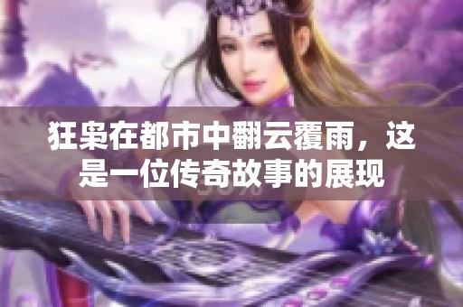 狂枭在都市中翻云覆雨，这是一位传奇故事的展现