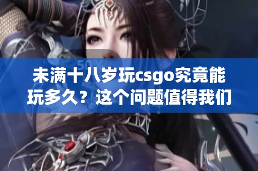 未满十八岁玩csgo究竟能玩多久？这个问题值得我们认真探讨一下。