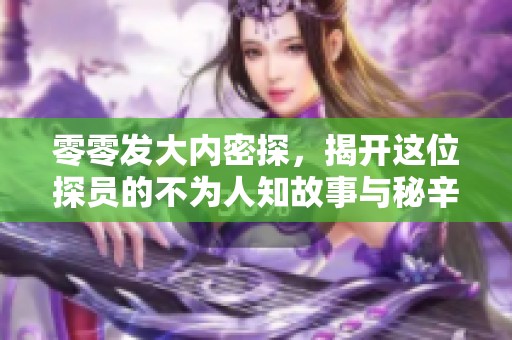 零零发大内密探，揭开这位探员的不为人知故事与秘辛
