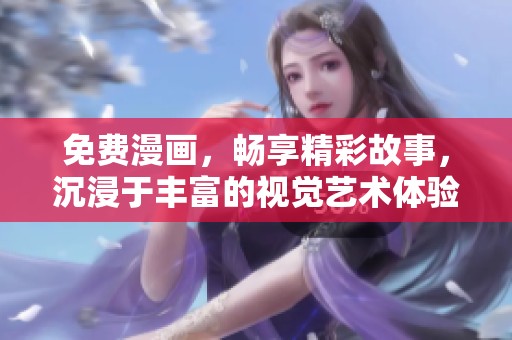 免费漫画，畅享精彩故事，沉浸于丰富的视觉艺术体验中！