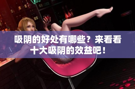 吸阴的好处有哪些？来看看十大吸阴的效益吧！