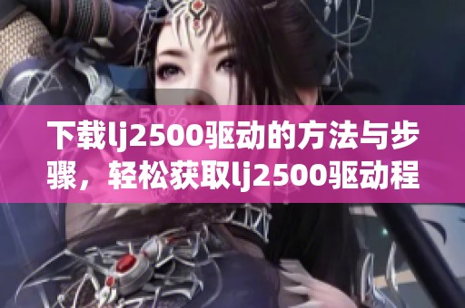 下载lj2500驱动的方法与步骤，轻松获取lj2500驱动程序尽在这里