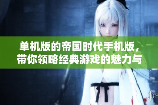 单机版的帝国时代手机版，带你领略经典游戏的魅力与乐趣