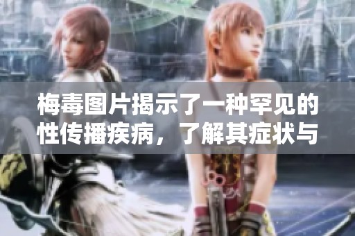 梅毒图片揭示了一种罕见的性传播疾病，了解其症状与影响非常重要
