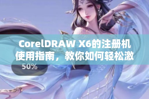 CorelDRAW X6的注册机使用指南，教你如何轻松激活软件功能