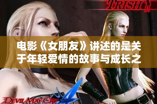 电影《女朋友》讲述的是关于年轻爱情的故事与成长之路