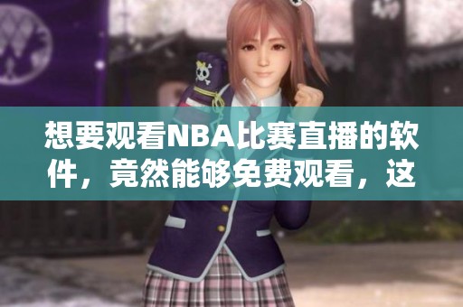 想要观看NBA比赛直播的软件，竟然能够免费观看，这里为你推荐！