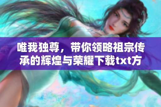 唯我独尊，带你领略祖宗传承的辉煌与荣耀下载txt方式分享