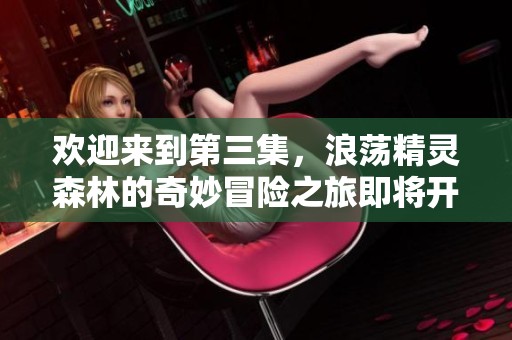 欢迎来到第三集，浪荡精灵森林的奇妙冒险之旅即将开启！