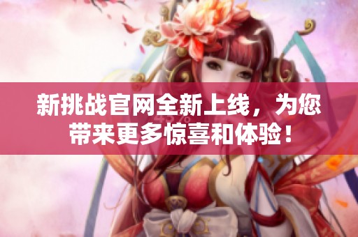 新挑战官网全新上线，为您带来更多惊喜和体验！