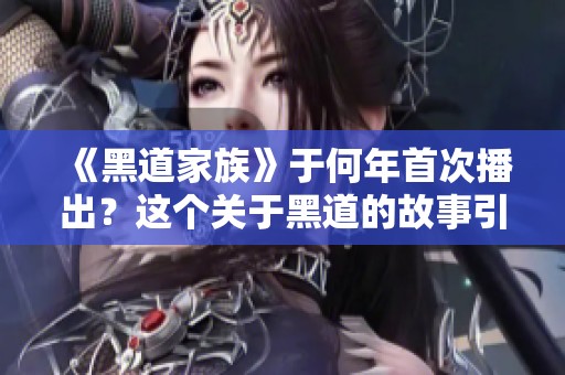 《黑道家族》于何年首次播出？这个关于黑道的故事引人入胜。