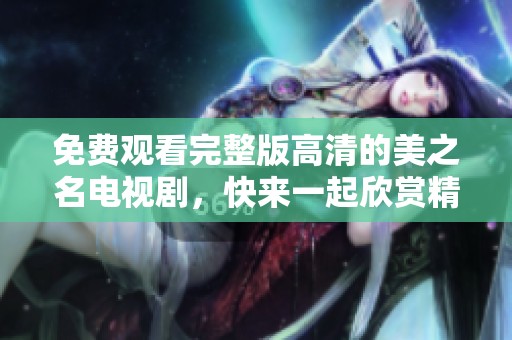 免费观看完整版高清的美之名电视剧，快来一起欣赏精彩剧情吧