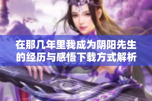 在那几年里我成为阴阳先生的经历与感悟下载方式解析