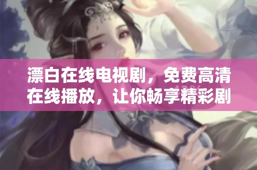 漂白在线电视剧，免费高清在线播放，让你畅享精彩剧情