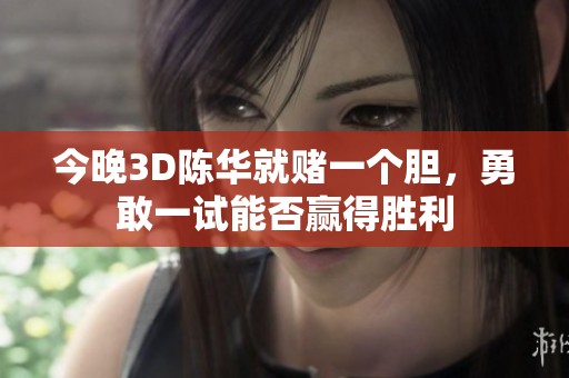 今晚3D陈华就赌一个胆，勇敢一试能否赢得胜利