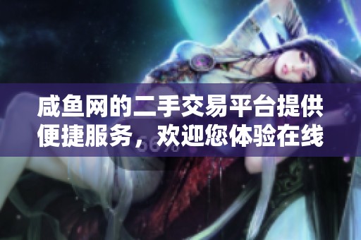 咸鱼网的二手交易平台提供便捷服务，欢迎您体验在线交易的乐趣