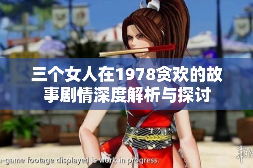 三个女人在1978贪欢的故事剧情深度解析与探讨