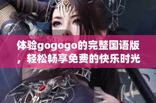 体验gogogo的完整国语版，轻松畅享免费的快乐时光！