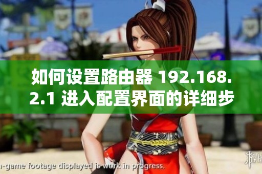 如何设置路由器 192.168.2.1 进入配置界面的详细步骤