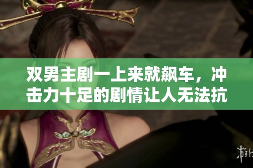 双男主剧一上来就飙车，冲击力十足的剧情让人无法抗拒