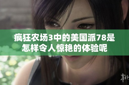 疯狂农场3中的美国派78是怎样令人惊艳的体验呢