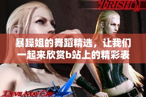 暴躁姐的舞蹈精选，让我们一起来欣赏b站上的精彩表现