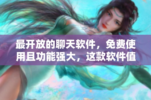 最开放的聊天软件，免费使用且功能强大，这款软件值得体验