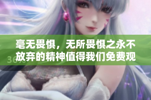 毫无畏惧，无所畏惧之永不放弃的精神值得我们免费观看并学习