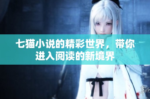 七猫小说的精彩世界，带你进入阅读的新境界