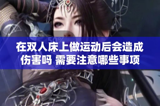 在双人床上做运动后会造成伤害吗 需要注意哪些事项呢