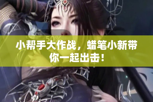 小帮手大作战，蜡笔小新带你一起出击！
