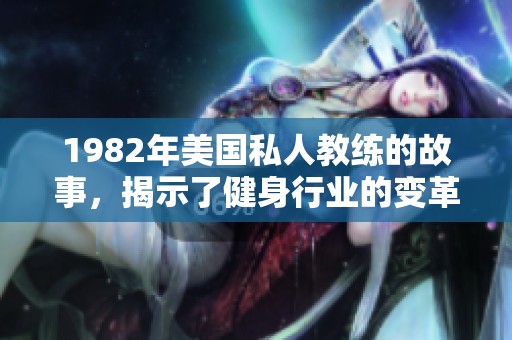1982年美国私人教练的故事，揭示了健身行业的变革与发展