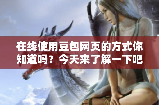 在线使用豆包网页的方式你知道吗？今天来了解一下吧！