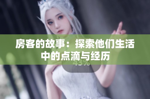 房客的故事：探索他们生活中的点滴与经历