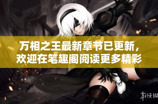 万相之王最新章节已更新，欢迎在笔趣阁阅读更多精彩内容
