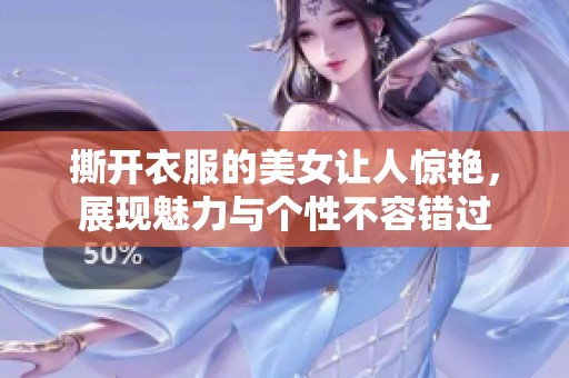 撕开衣服的美女让人惊艳，展现魅力与个性不容错过