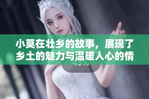 小莫在壮乡的故事，展现了乡土的魅力与温暖人心的情感
