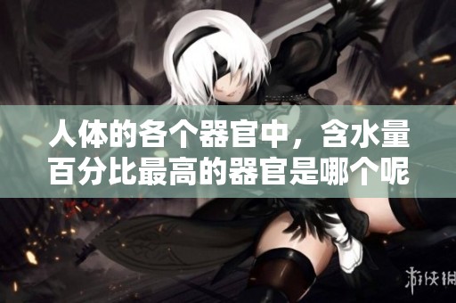 人体的各个器官中，含水量百分比最高的器官是哪个呢？