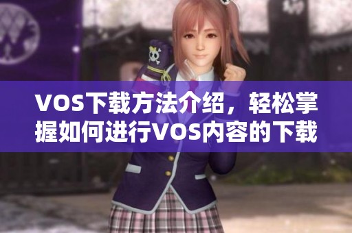 VOS下载方法介绍，轻松掌握如何进行VOS内容的下载与使用。