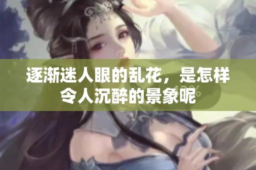 逐渐迷人眼的乱花，是怎样令人沉醉的景象呢