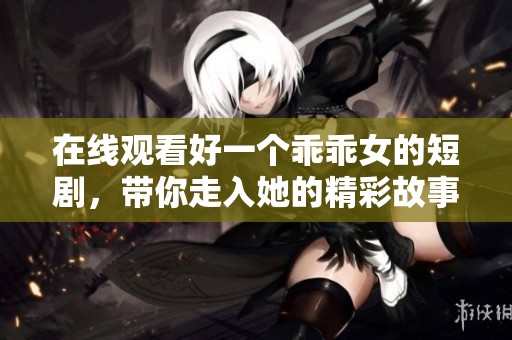 在线观看好一个乖乖女的短剧，带你走入她的精彩故事世界