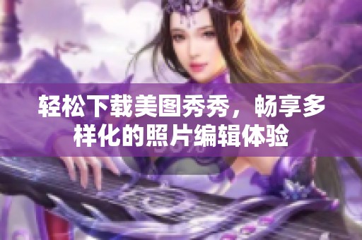 轻松下载美图秀秀，畅享多样化的照片编辑体验
