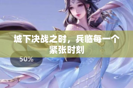 城下决战之时，兵临每一个紧张时刻