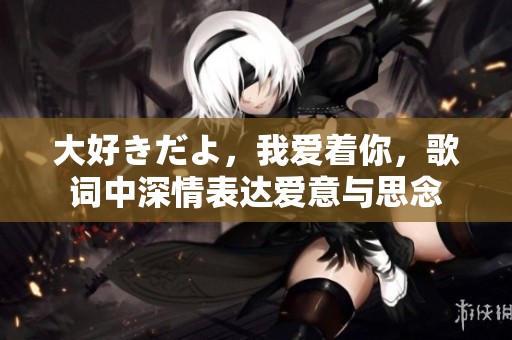 大好きだよ，我爱着你，歌词中深情表达爱意与思念
