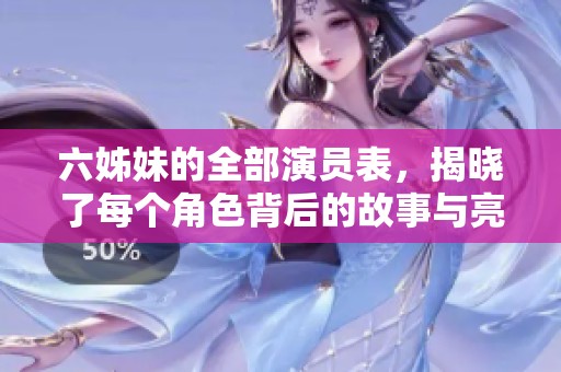 六姊妹的全部演员表，揭晓了每个角色背后的故事与亮点