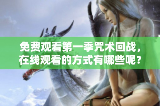 免费观看第一季咒术回战，在线观看的方式有哪些呢？
